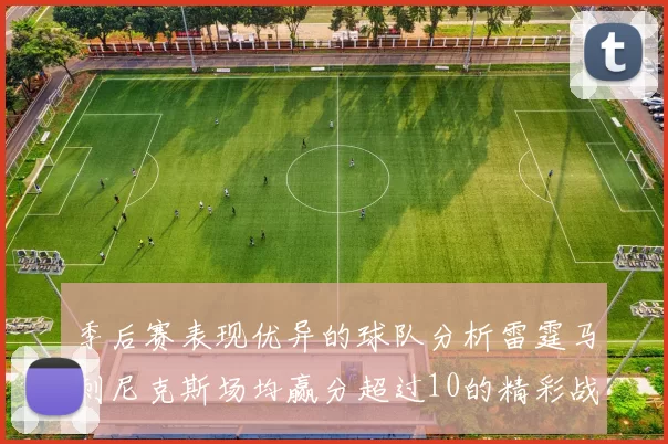 季后赛表现优异的球队分析雷霆马刺尼克斯场均赢分超过10的精彩战绩
