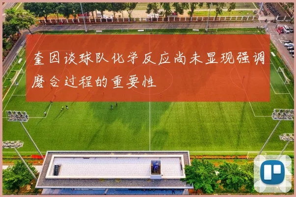 奎因谈球队化学反应尚未显现强调磨合过程的重要性