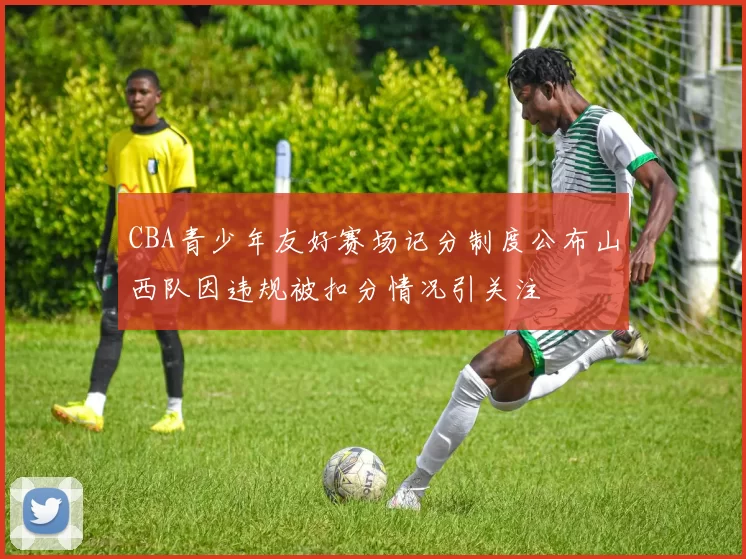 CBA青少年友好赛场记分制度公布山西队因违规被扣分情况引关注