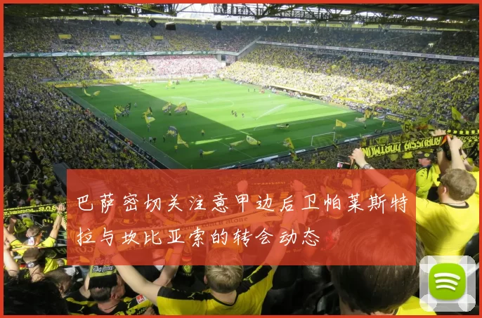 巴萨密切关注意甲边后卫帕莱斯特拉与坎比亚索的转会动态