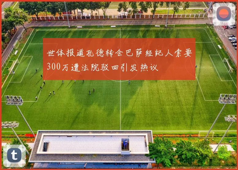 世体报道孔德转会巴萨经纪人索要300万遭法院驳回引发热议