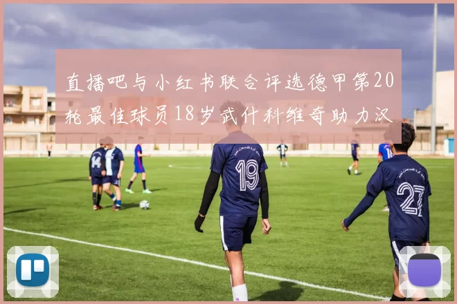 直播吧与小红书联合评选德甲第20轮最佳球员18岁武什科维奇助力汉堡逼平拜仁