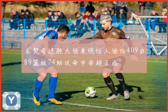 东契奇连胜九场表现惊人场均409分89篮板74助攻命中率超五成