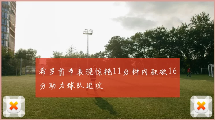 希罗首节表现惊艳11分钟内狂砍16分助力球队进攻