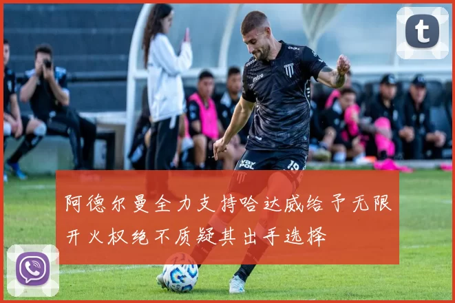 阿德尔曼全力支持哈达威给予无限开火权绝不质疑其出手选择